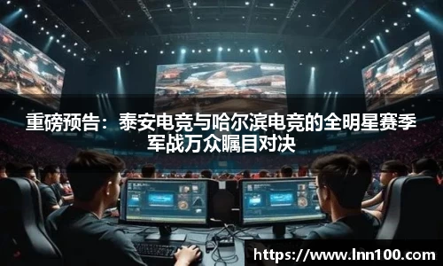 重磅预告：泰安电竞与哈尔滨电竞的全明星赛季军战万众瞩目对决