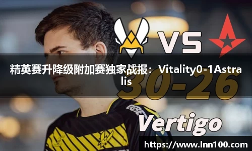 精英赛升降级附加赛独家战报：Vitality0-1Astralis