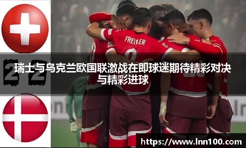 瑞士与乌克兰欧国联激战在即球迷期待精彩对决与精彩进球