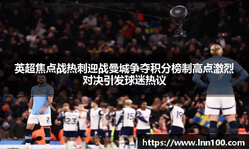 英超焦点战热刺迎战曼城争夺积分榜制高点激烈对决引发球迷热议